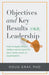 Objectives + Key Results (OKR) Leadership;: How to apply Silicon Valley's secret sauce to your career, team or organization by Doug Gray