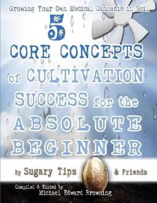 Growing Your Own Medical Cannabis in Soil: 5 Core Concepts of Cultivation Success for the Absolute Beginner by Michael Edward Browning
