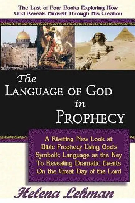 The Language of God in Prophecy, A Dynamic New Look at Bible Prophecy Using God's Symbolic Language as the Key to Understanding Dramatic Core Events o by Helena Lehman