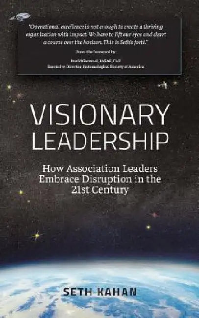 Visionary Leadership: : How Association Leaders Embrace Disruption in the 21st Century by Seth Kahan