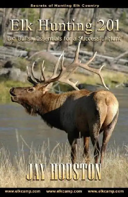 Elk Hunting 201: Big Bulls...Essentials for a Successful Hunt by Jay Houston