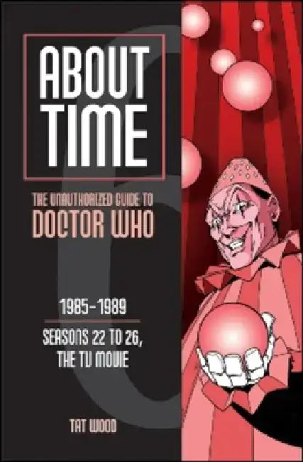 About Time Seasons 22 to 26, the TV Movie: The Unauthorized Guide to Doctor Who by Tat Wood
