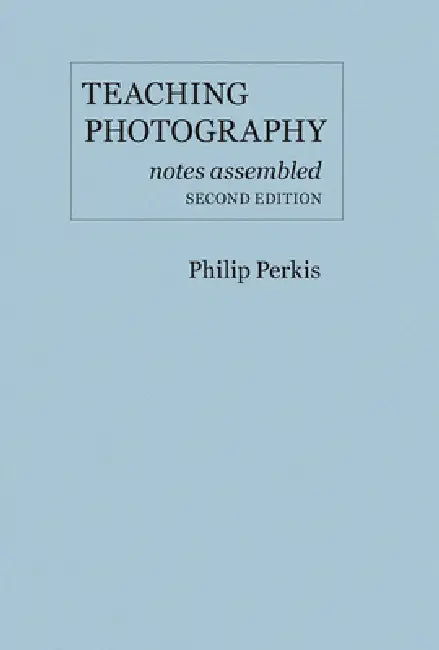 Teaching Photography: Notes Assembled by Philip Perkis