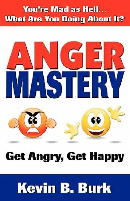 Anger Mastery by Kevin B. Burk