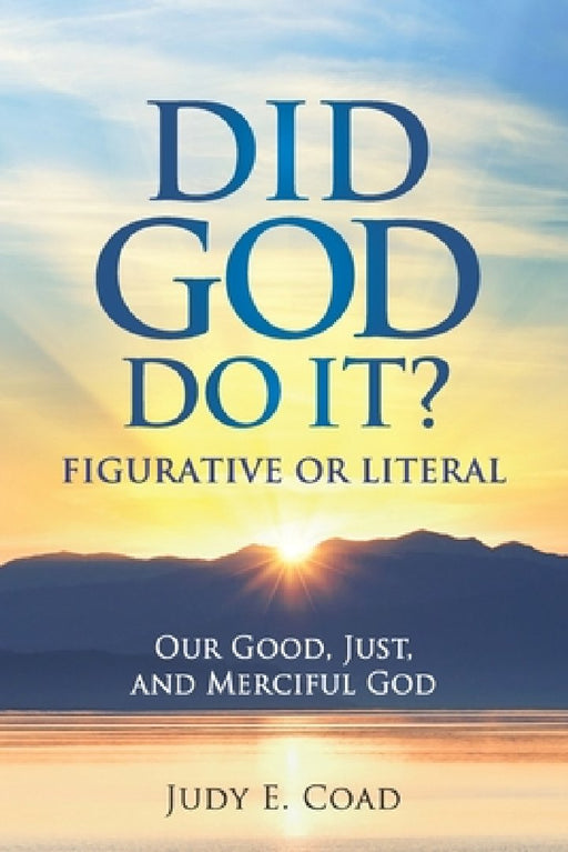 Did God Do It?: Figurative or Literal: Our Good, Just, and Merciful God by Judy E. Coad