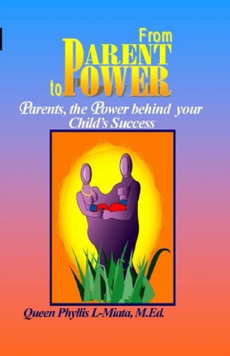 From Parent to Power: Parents, the Power Behind Your Child's Success by Queen Phyllis L-Miata