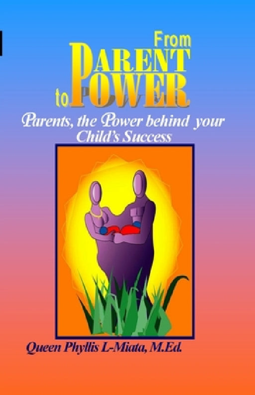 From Parent to Power: Parents, the Power Behind Your Child's Success by Queen Phyllis L-Miata
