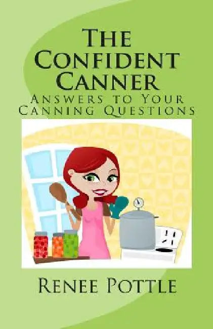 The Confident Canner: Answers to Your Canning Questions by Renee Pottle