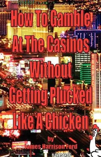 How to Gamble at the Casinos Without Getting Plucked Like a Chicken by James Harrison Ford