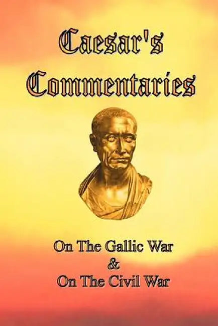 Caesar's Commentaries: On the Gallic War and on the Civil War by Julius Caesar