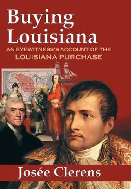 Buying Louisiana: An Eyewitness's Account of the Louisiana Purchase (New Edition) by Josee Clerens