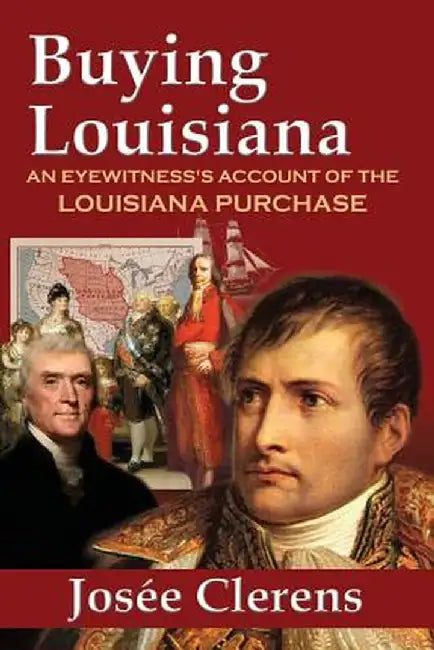 Buying Louisiana: An Eyewitness's Account of the Louisiana Purchase (New Edition) by Josee Clerens