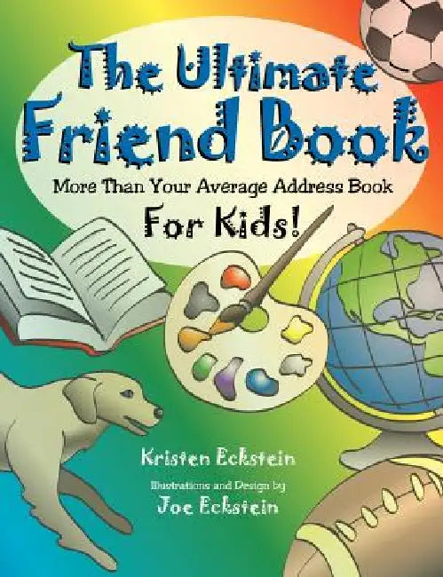 The Ultimate Friend Book: More Than Your Average Address Book For Kids! by Kristen Eckstein, Joe Eckstein