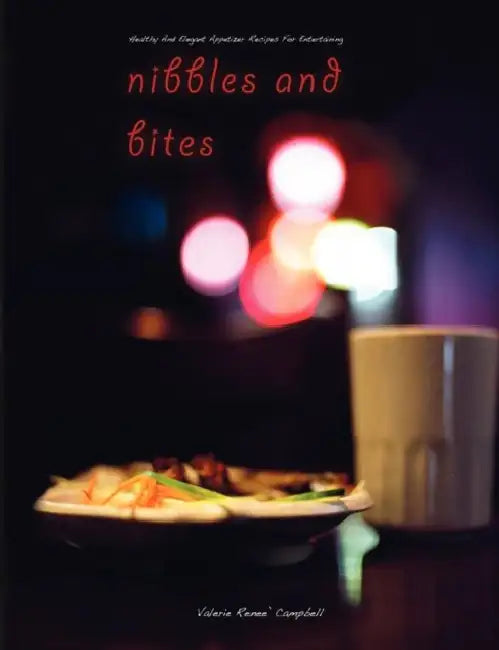 Nibbles and Bites - Healthy and Elegant Appetizer Recipes for Entertaining by Valerie Renee' Campbell