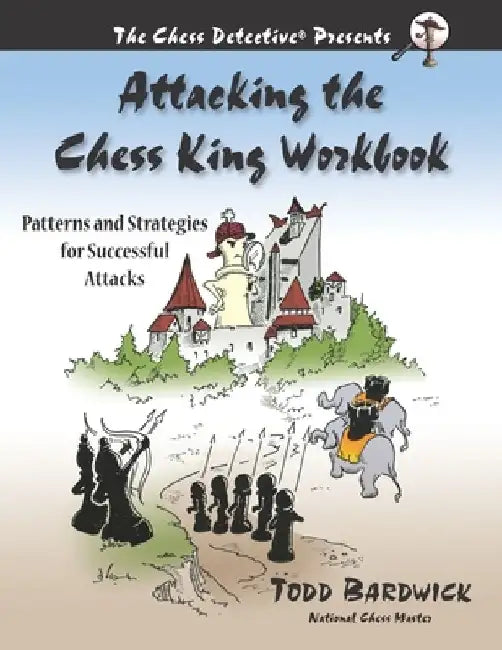 Attacking the Chess King Workbook: Patterns and Strategies for Successful Attacks by Todd Bardwick