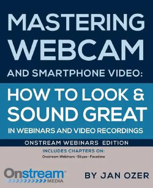 Mastering Webcam and Smartphone Video: Onstream Webinars Edition by Jan Lee Ozer