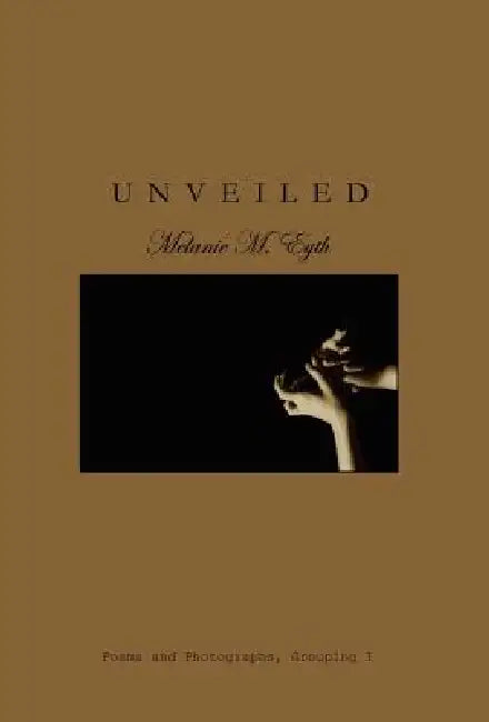 Unveiled: Poems and Photographs by Melanie M. Eyth