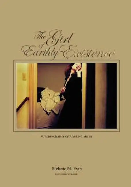 The Girl of Earthly Existence: Autobiography of An Artist by Melanie M. Eyth