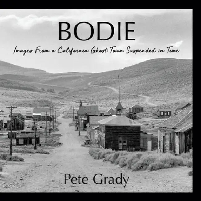 Bodie: Images From a California Ghost Town Suspended in Time by Pete Grady