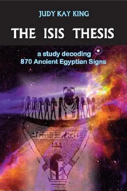 The Isis Thesis: a study decoding 870 Ancient Egyptian Signs by Judy Kay King