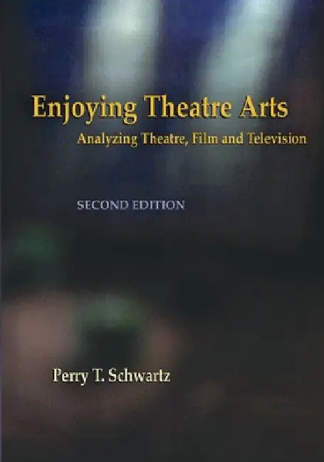 Enjoying Theatre Arts: Analyzing Theatre, Film and Television by Perry T. Schwartz