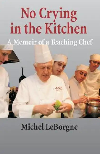 No Crying In The Kitchen: A Memoir Of A Teaching Chef by Michel Leborgne