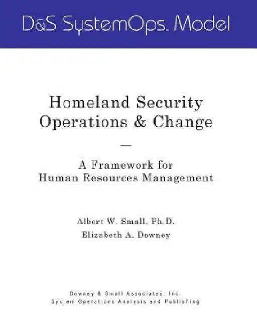 Homeland Security Operations & Change: A Framework for Human Resources Management by Elizabeth a. Downey
