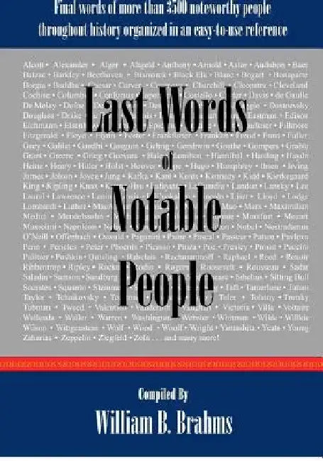 Last Words of Notable People: Final Words of More than 3500 Noteworthy People Throughout History by William B. Brahms