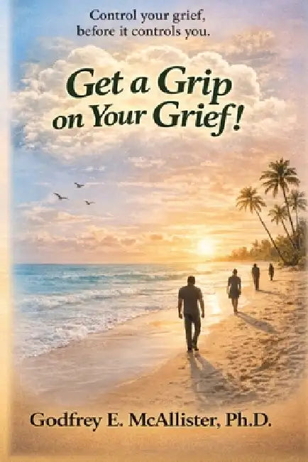 Get a Grip on your Grief!: Control your grief before it controls you. by Godfrey E. McAllister