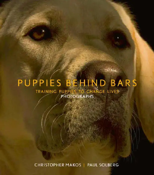 Puppies Behind Bars: Training Puppies to Change Lives by Christopher Makos