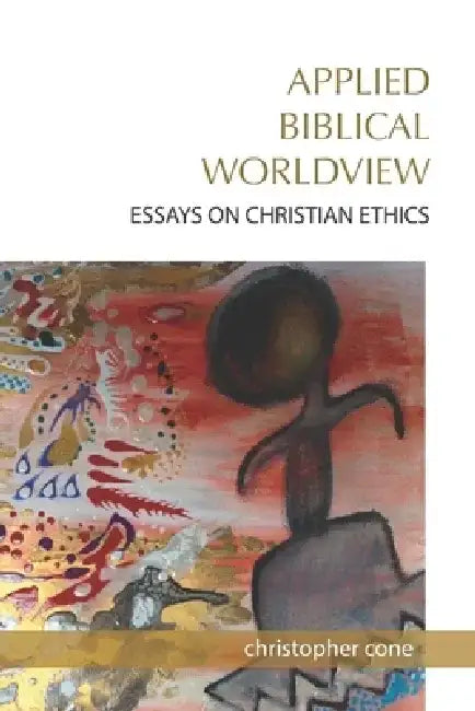 Applied Biblical Worldview: Essays on Christian Ethics by Christopher Cone