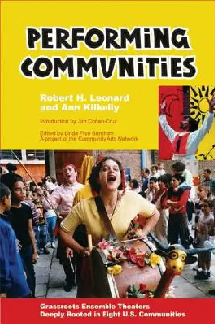 Performing Communities: Grassroots Ensemble Theaters Deeply Rooted in Eight U.S. Communities by Robert H. Leonard, Ann Kilkelly, Jan Cohen-Cruz