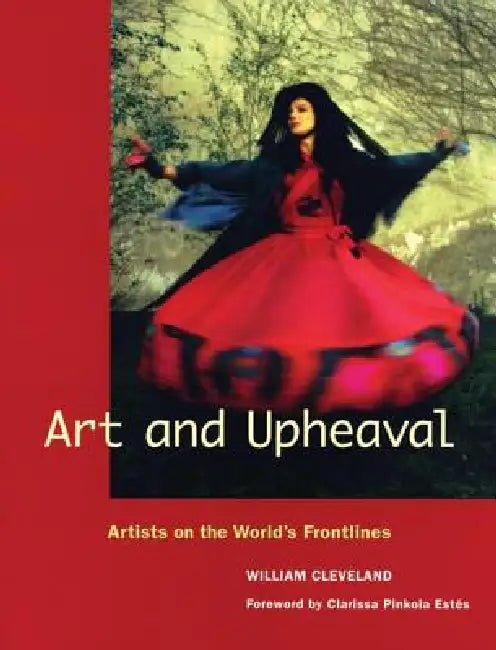 Art and Upheaval: Artists on the World's Frontlines by William Cleveland, Clarissa Estés