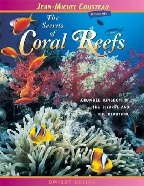 The Secrets of Coral Reefs: Crowded Kingdom of the Bizarre and the Beautiful by Dwight Holing