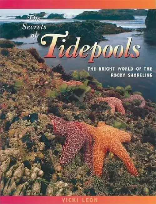 The Secrets of Tidepools: The Bright World of the Rocky Shoreline by Vicki Leon