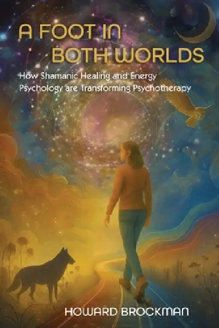 A Foot in Both Worlds: How Shamanic Healing And Energy Psychology Are Transforming Psychotherapy by Howard Brockman