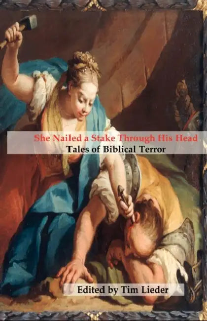 She Nailed a Stake Through His Head: Tales of Biblical Terror by Catherynne M. Valente, Stephen M. Wilson, Tim W. Lieder