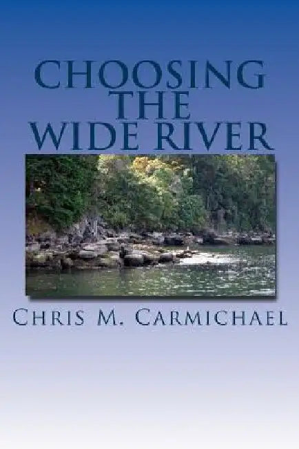 Choosing the Wide River by Chris M. Carmichael