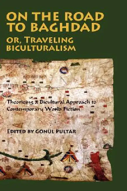 On the Road to Baghdad or Traveling Biculturalism: Theorizing a Bicultural Approach to Contemporary World Fiction by Gonul Pultar