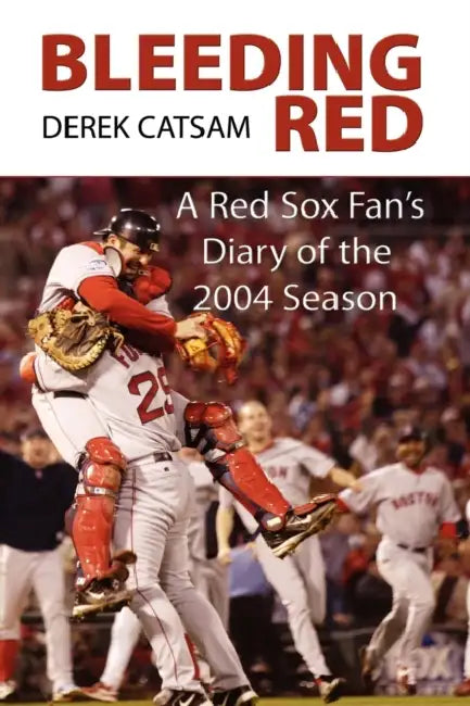Bleeding Red: A Red Sox Fan's Diary of the 2004 Season by Derek Catsam