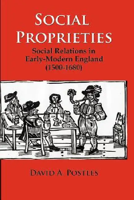 Social Proprieties: Social Relations in Early-Modern England (1500-1680) by David A. Postles