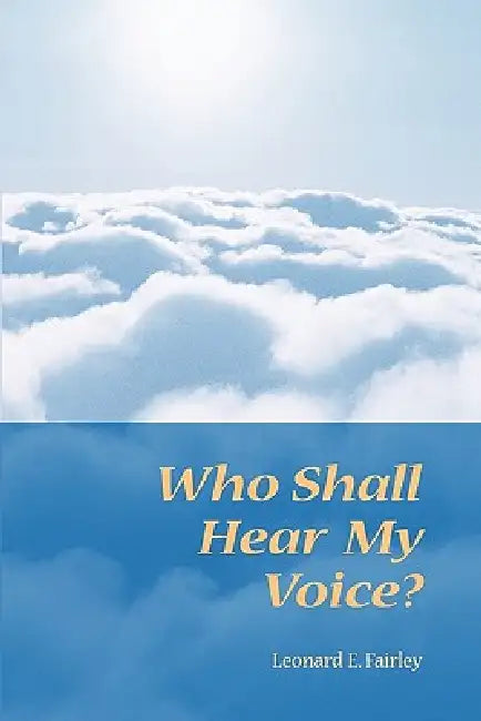 Who Shall Hear My Voice by Leonard E. Fairley