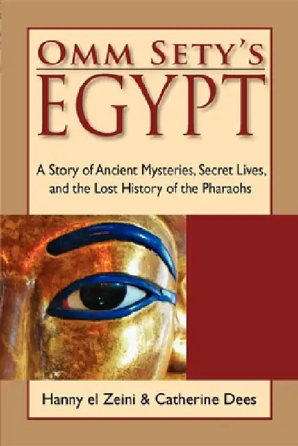 Omm Sety's Egypt: A Story of Ancient Mysteries, Secret Lives, and the Lost History of the Pharaohs by Hanny El Zeini