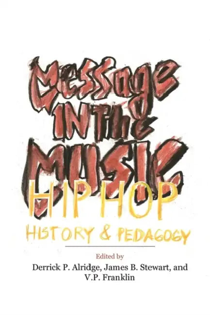 Message in the Music: Hip Hop, History, and Pedagogy by Derrick P. Alridge, James B. Stewart, V. P. Franklin