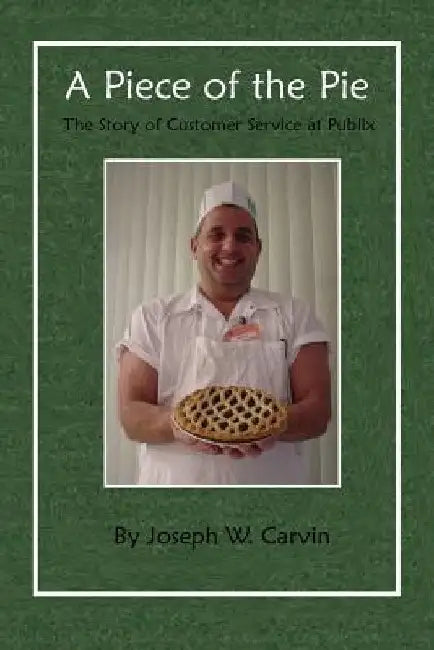 A Piece of the Pie: The Story of Customer Service at Publix by Joseph W. Carvin