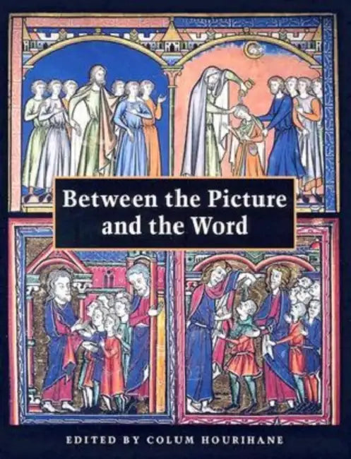 Between the Picture and the Word: Essays in Commemoration of John Plummer by Colum Hourihane