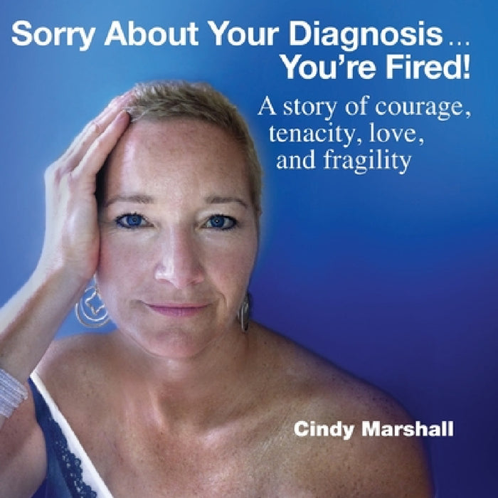 Sorry About Your Diagnosis...You're Fired! by Cindy Marshall