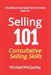 Selling 101: Consultative Selling Skills: For new entrepreneurs, free agents, consultants by Michael T. McGaulley