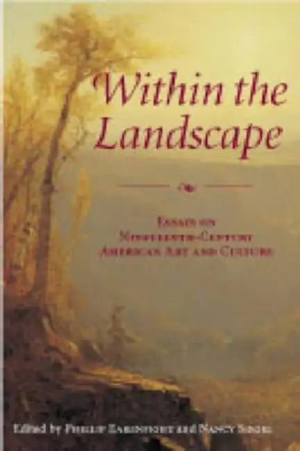 Within the Landscape: Essays on Nineteenth-Century American Art and Culture by Phillip Earenfight, Nancy Siegel