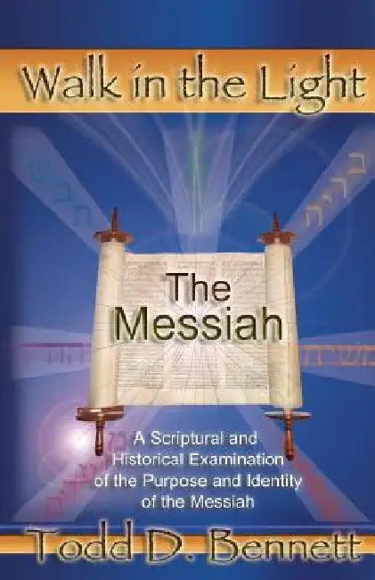 The Messiah: A Scriptural and Historical Examination of the Purpose and Identity of the Messiah by Todd D. Bennett